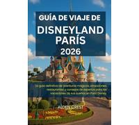 GUÍA DE VIAJE DE DISNEYLAND PARÍS, 2026: La guía definitiva de aventuras mágicas, atracciones, restaurantes y consejos de expertos para las vacaciones de sus sueños en Paris Disney.