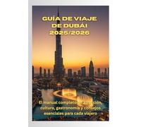 Guía de viaje de Dubái 2025/2026: El manual completo de atracción, cultura, gastronomía y consejos esenciales para cada viajero