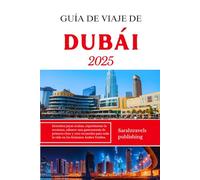 GUÍA DE VIAJE DE DUBÁI 2025: Descubra joyas ocultas, experimente la aventura, saboree una gastronomía de primera clase y cree recuerdos para toda la vida en los Emiratos Árabes Unidos.