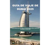 GUÍA DE VIAJE DE DUBÁI 2025: Tu guía definitiva para las mejores atracciones, joyas ocultas y experiencias inolvidables en Dubái 2025