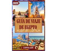GUÍA DE VIAJE DE EGIPTO 2025: Guía de viaje a Egipto 2025: Maravillas antiguas, aventuras en el Mar Rojo y consejos de expertos sobre transporte, seguridad, presupuesto y más