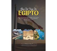 GUÍA DE VIAJE DE EGIPTO 2026: El Cairo y las Grandes Pirámides, Cruceros por el Nilo, Riviera del Mar Rojo, Aventuras en el desierto, Alejandría, ... e itinerarios completos para cada viajero.