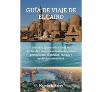GUÍA DE VIAJE DE EL CAIRO: Descubra Egipto más allá de las Pirámides: consejos actualizados sobre presupuesto, seguridad, cultura y auténticas aventuras.