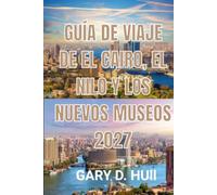 GUÍA DE VIAJE DE EL CAIRO, EL NILO Y LOS NUEVOS MUSEOS 2027