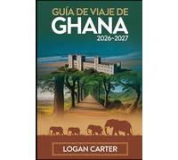 GUÍA DE VIAJE DE GHANA 2026-2027: Guía para visitantes primerizos de los castillos de Accra, Cape Coast y Elmina, el paseo del dosel de Kakum, Kumasi ... Mole, el lago Volta, las cascadas de Wili...