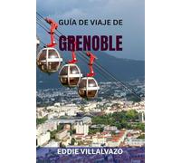 GUÍA DE VIAJE DE GRENOBLE: Atracciones principales, joyas ocultas, paseos panorámicos, gastronomía, mapas e itinerarios completos: descubre la puerta de entrada a los Alpes franceses