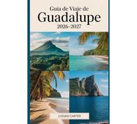 Guía de Viaje de Guadalupe 2026-2027: Una guía práctica para visitantes primerizos de Basse-Terre y Grande-Terre, que cubre el volcán La Soufrière, el Parque Nacional de Guadalupe, las cataratas Carbet, la Pointe des Châteaux, Deshaies, Sainte-Anne...