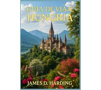 GUÍA DE VIAJE DE HUNGRÍA 2025: Tu compañero de viaje completo para explorar la cultura, los monumentos y las joyas ocultas de Hungría