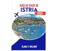 GUÍA DE VIAJE DE ISTRIA 2026.: Descubre el corazón de la región más encantadora de Croacia.