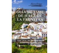 Guía de viaje de Jerez de la Frontera: Guía local del secreto mejor guardado de Andalucía