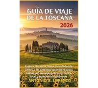 Guía de viaje de la Toscana 2026: Explore Florencia, Siena, los viñedos de Chianti y las ciudades escondidas de las colinas con consejos prácticos, cocina local y experiencias auténticas