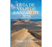GUÍA DE VIAJE DE LANZAROTE 2026: Tu guía completa para explorar las Islas Canarias en España