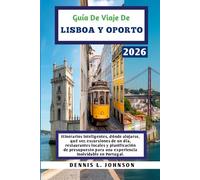 GUÍA DE VIAJE DE LISBOA Y OPORTO 2026: Itinerarios inteligentes, dónde alojarse, qué ver, excursiones de un día, restaurantes locales y planificación ... para una experiencia inolvidable en Portugal.
