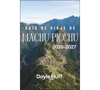 Guía de Viaje de Machu Picchu 2026-2027: Historia, cultura y logística práctica para explorar la ciudad perdida de los incas y la sierra peruana