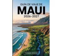 Guía de Viaje de Maui 2026-2027: Guía práctica para visitantes primerizos sobre el camino a Hāna, el Parque Nacional de Haleakalā, el cráter Molokini, ... inteligentes, dónde alojarse y consejos...
