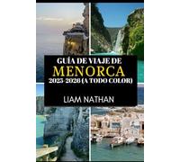GUÍA DE VIAJE DE MENORCA 2025-2026 (A TODO COLOR): Explora Mahón Y Más Allá Playas Impresionantes, Cultura Rica, Joyas Ocultas Y Secretos Locales