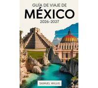 GUÍA DE VIAJE DE MÉXICO 2026-2027: Una guía completa para visitantes primerizos que incluye Ciudad de México, Cancún, Tulum, Playa del Carmen, Oaxaca, ... e itinerarios listos para hacer