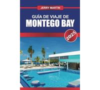 GUÍA DE VIAJE DE MONTEGO BAY 2025: Relájese en el paraíso costero de Jamaica: playas bañadas por el sol, animada cultura reggae y lujosos resorts