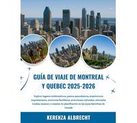 GUÍA DE VIAJE DE MONTREAL Y QUEBEC 2025-2026: Explore lugares emblemáticos, paseos panorámicos, arquitectura impresionante, aventuras familiares, ... en las joyas históricas de Ca...