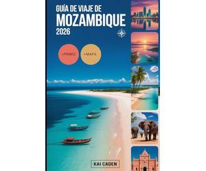 Guía de viaje de Mozambique 2026: Experimente Maputo, el archipiélago de Bazaruto, las islas Quirimbas, la costa de Inhambane, las aventuras de safari ... atracciones en la perla del Océano Índico