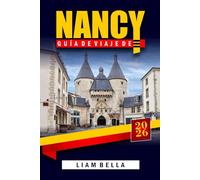 GUÍA DE VIAJE DE NANCY 2026: Descubriendo el arte, la arquitectura y la historia de la joya de Lorena: un viaje a través del patrimonio de la UNESCO, las encantadoras calles y la elegancia francesa