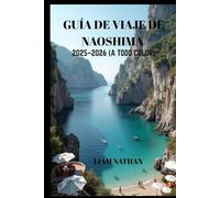 GUÍA DE VIAJE DE NAOSHIMA 2025/2026 (A TODO COLOR): Explora El Arte, La Naturaleza, Las Joyas Ocultas Y Las Atracciones Locales En El Mar Interior De Seto Y Takamatsu