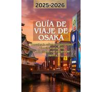 GUÍA DE VIAJE DE OSAKA 2025-2026: Descubra la cultura, la gastronomía y los rincones ocultos de la ciudad más vibrante de Japón.y