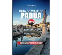 GUÍA DE VIAJE DE PADUA 2025: Descubra el centro intelectual de Italia: monumentos históricos, maravillas botánicas y tesoros artísticos