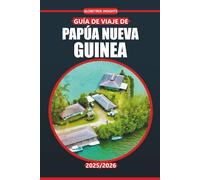 Guía de viaje de Papúa Nueva Guinea 2025-2026: Explore la cultura local, las principales atracciones, las actividades auténticas, los mapas regionales ... prácticos para todos los presupuestos