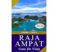 GUÍA DE VIAJE DE RAJA AMPAT 2026: Navegando por los Cuatro Reyes: Cultura, Naturaleza y Aventura