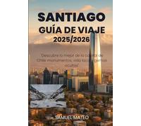 GUÍA DE VIAJE DE SANTIAGO 2025/2026: "Descubre lo mejor de la capital de Chile: monumentos, vida local y gemas ocultas"