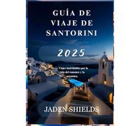 GUÍA DE VIAJE DE SANTORINI 2025: Viajes inolvidables por la isla del romance y la aventura.