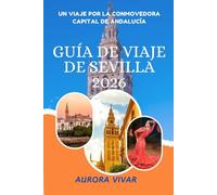GUÍA DE VIAJE DE SEVILLA 2026: Un viaje por la conmovedora capital de Andalucía
