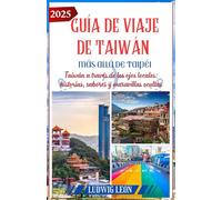 GUÍA DE VIAJE DE TAIWÁN 2025 MÁS ALLÁ DE TAIPÉI: Taiwán a través de los ojos locales: historias, sabores y maravillas ocultas