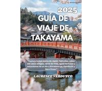 GUÍA DE VIAJE DE TAKAYAMA 2025: "Explora la joya alpina de Japón: festivales, calles del casco antiguo, carne de Hida, aguas termales y excursiones de un día a Shirakawa-go, Kamikochi y Gero Onsen"
