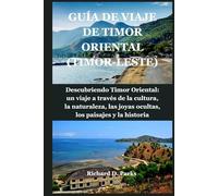 GUÍA DE VIAJE DE TIMOR ORIENTAL (TIMOR-LESTE): Descubriendo Timor Oriental: un viaje a través de la cultura, la naturaleza, las joyas ocultas, los paisajes y la historia