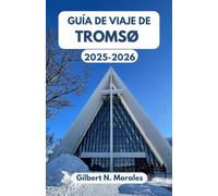 GUÍA DE VIAJE DE TROMSØ 2025/2026: Una aventura inspiradora por la ciudad ártica del norte, su cultura, naturaleza y aventuras infinitas.