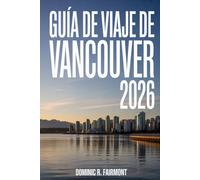 GUÍA DE VIAJE DE VANCOUVER 2026: Descubre la joya del Pacífico canadiense con planes prácticos y aventuras al aire libre.