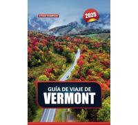 GUÍA DE VIAJE DE VERMONT 2025: Explore el estado de las montañas verdes de Nueva Inglaterra: paisajes pintorescos, aventuras al aire libre y encantadores pueblos pequeños