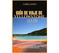 GUÍA DE VIAJE DE YELLOWSTONE 2026: Información privilegiada para un lugar destacado en Yellowstone