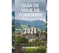 GUÍA DE VIAJE DE YORKSHIRE 2026: “Un viaje por el corazón de Inglaterra”
