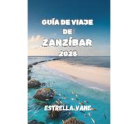 GUÍA DE VIAJE DE ZANZÍBAR 2025: Explora La Experiencia Cultural Y Costera En Mercados, Arrecifes Y Costas Ocultas