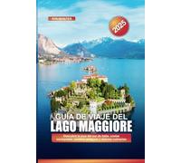 GUÍA DE VIAJE DEL LAGO MAGGIORE 2025: Descubra la joya del sur de Italia: costas escarpadas, pueblos antiguos y delicias culinarias