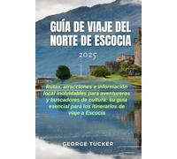 GUÍA DE VIAJE DEL NORTE DE ESCOCIA 2025: Rutas, atracciones e información local inolvidables para aventureros y buscadores de cultura: su guía esencial para los itinerarios de viaje a Escocia