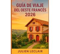 GUÍA DE VIAJE DEL OESTE FRANCÉS 2026: Explora Burdeos, La Rochelle, Biarritz, el Valle del Loira y Normandía como un local