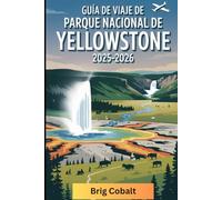 Guía de viaje del Parque Nacional de Yellowstone 2025-2026: Un libro detallado y práctico para explorar Old Faithful, Grand Prismatic Spring, Lamar ... Hot Springs, safaris de vida silvestre