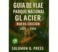 Guía de viaje del Parque Nacional Glaciar 2025-2026: Descubra la Corona del Continente, recorridos panorámicos, caminatas épicas, encuentros con la ... para la mejor aventura en los glaciares.