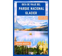 GUÍA DE VIAJE DEL PARQUE NACIONAL GLACIER 2025-2026: Senderismo, vida silvestre y consejos prácticos para explorar los paisajes de Montana
