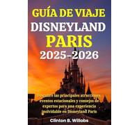 GUÍA DE VIAJE DISNEYLAND PARÍS 2025-2026: Descubre las principales atracciones, eventos estacionales y consejos de expertos para una experiencia inolvidable en Disneyland París