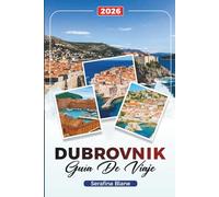 GUÍA DE VIAJE DUBROVNIK 2026: Descubre gemas ocultas, monumentos históricos, consejos de viaje y experiencias vacacionales inolvidables